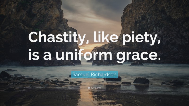 Samuel Richardson Quote: “Chastity, like piety, is a uniform grace.”