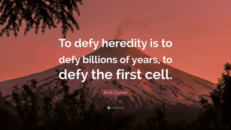 Emil Cioran Quote: “To defy heredity is to defy billions of years, to defy the first cell.”