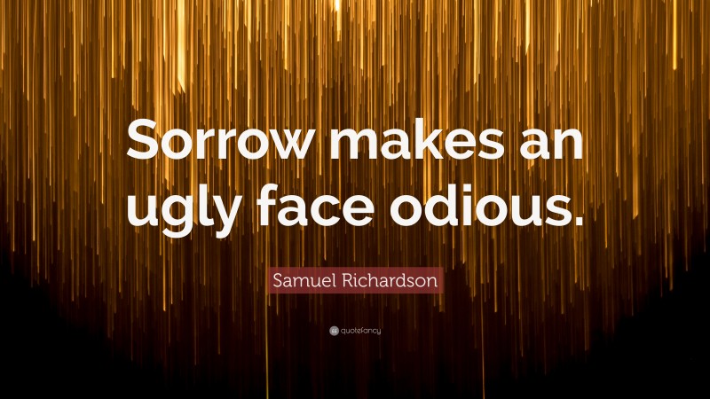 Samuel Richardson Quote: “Sorrow makes an ugly face odious.”