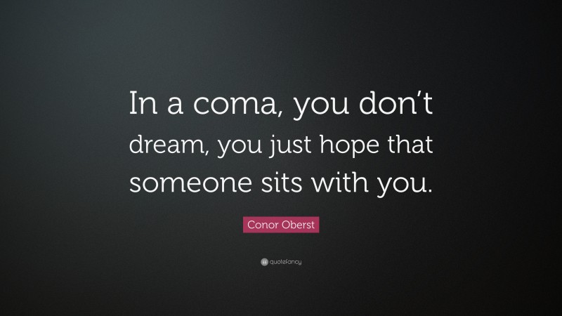 Conor Oberst Quote: “In a coma, you don’t dream, you just hope that someone sits with you.”