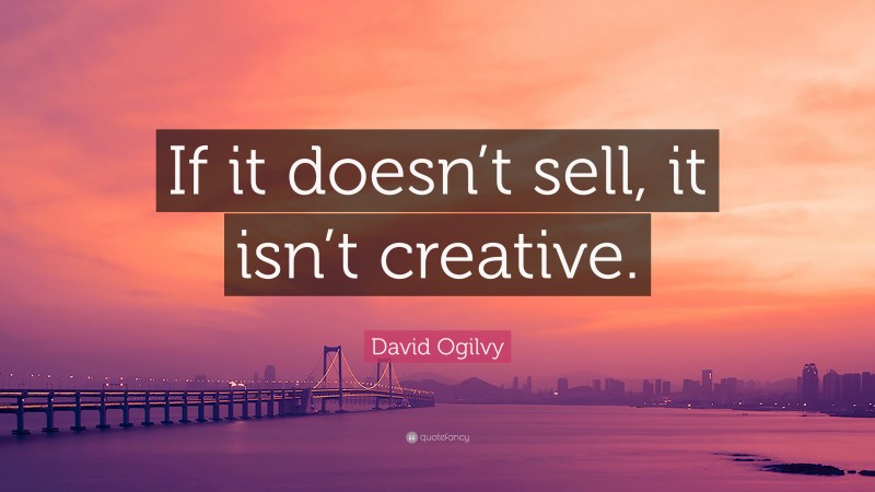 David Ogilvy Quote: “If it doesn’t sell, it isn’t creative.”