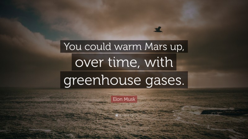 Elon Musk Quote: “You could warm Mars up, over time, with greenhouse gases.”