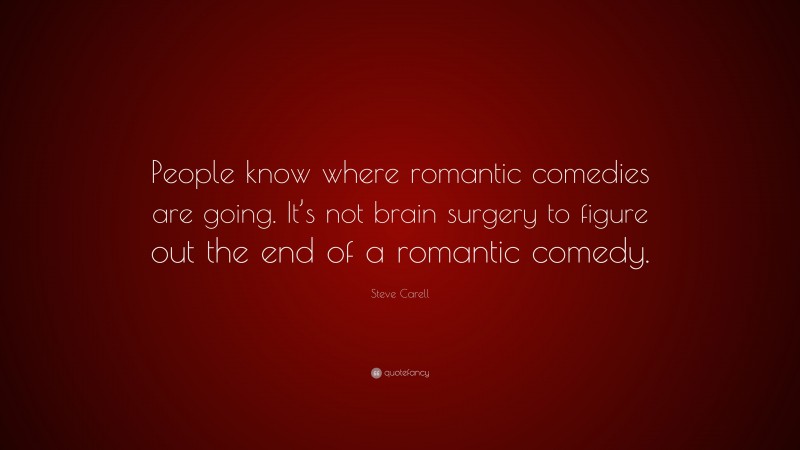 Steve Carell Quote: “People know where romantic comedies are going. It’s not brain surgery to figure out the end of a romantic comedy.”