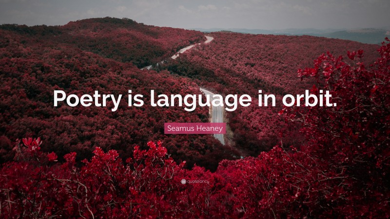 Seamus Heaney Quote: “Poetry is language in orbit.”