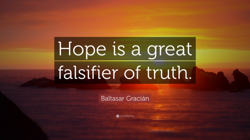 Baltasar Gracián Quote: “Hope is a great falsifier of truth.”