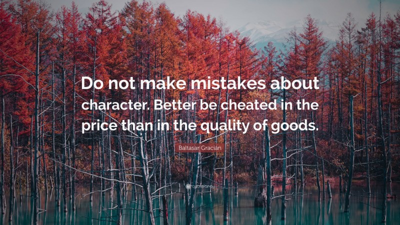 Baltasar Gracián Quote: “Do not make mistakes about character. Better be cheated in the price than in the quality of goods.”