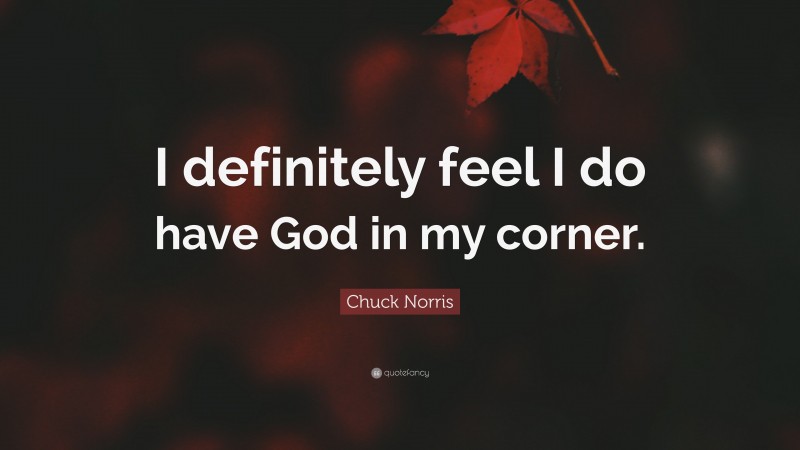 Chuck Norris Quote: “I definitely feel I do have God in my corner.”