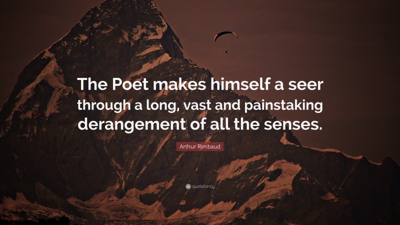Arthur Rimbaud Quote: “The Poet makes himself a seer through a long, vast and painstaking derangement of all the senses.”