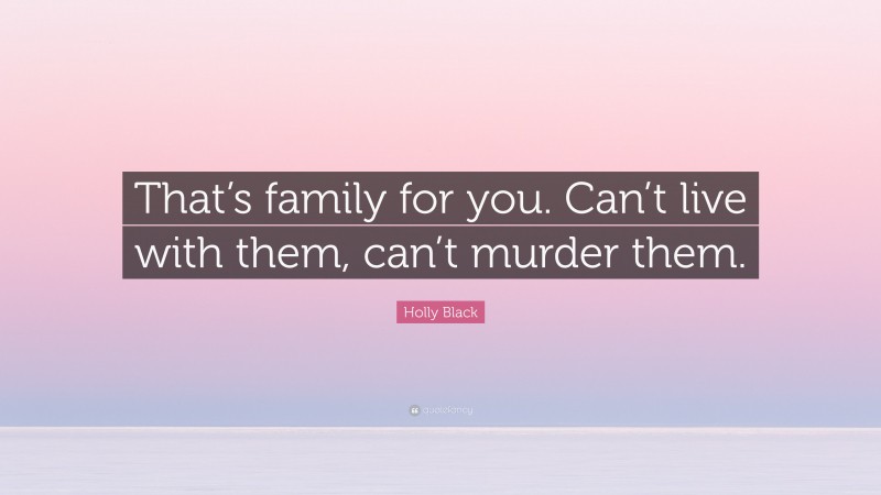 Holly Black Quote: “That’s family for you. Can’t live with them, can’t murder them.”
