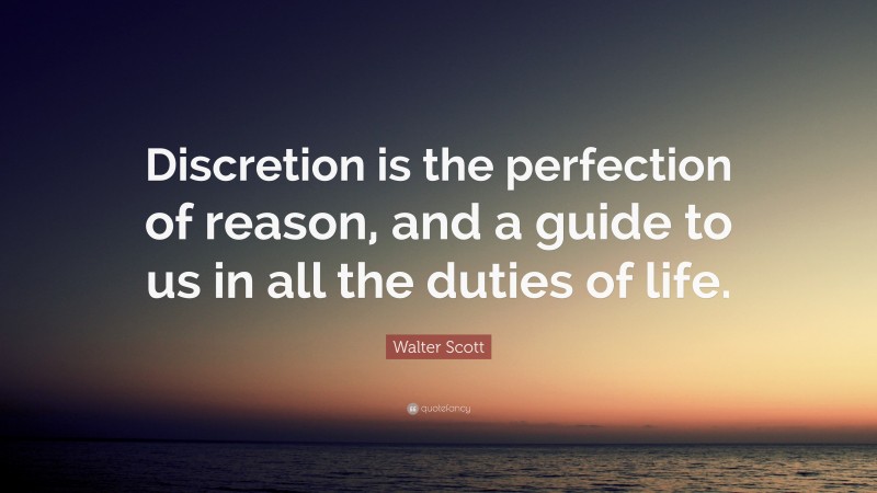 Walter Scott Quote: “Discretion is the perfection of reason, and a guide to us in all the duties of life.”