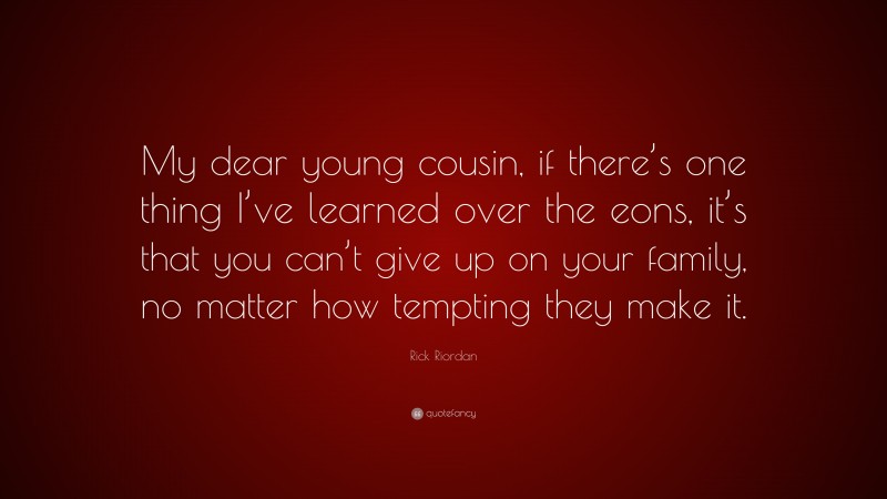Rick Riordan Quote: “My dear young cousin, if there’s one thing I’ve learned over the eons, it’s that you can’t give up on your family, no matter how tempting they make it.”