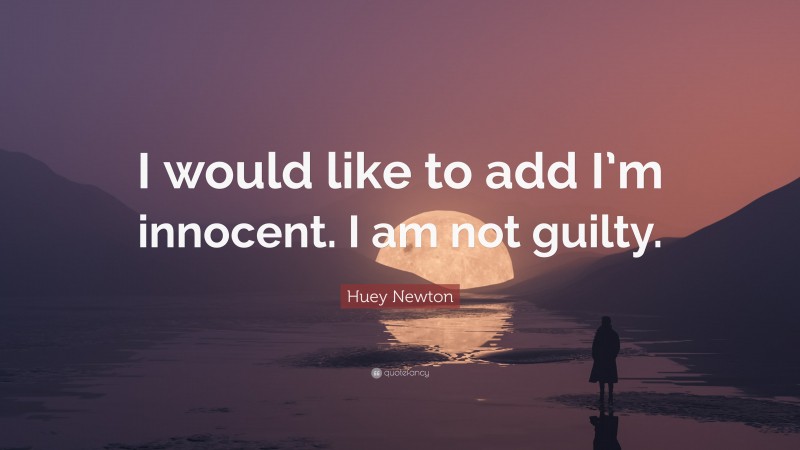 Huey Newton Quote: “I would like to add I’m innocent. I am not guilty.”