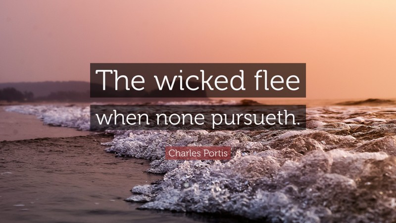 Charles Portis Quote: “The wicked flee when none pursueth.”