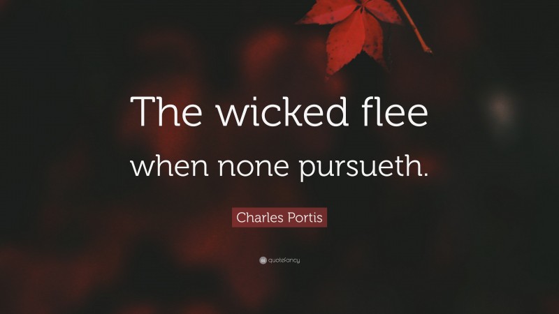 Charles Portis Quote: “The wicked flee when none pursueth.”