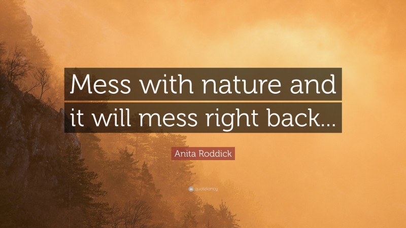 Anita Roddick Quote: “Mess with nature and it will mess right back...”
