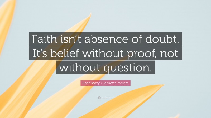 Rosemary Clement-Moore Quote: “Faith isn’t absence of doubt. It’s belief without proof, not without question.”