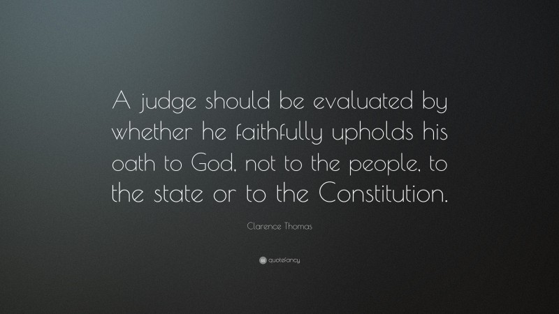 Clarence Thomas Quote: “A judge should be evaluated by whether he faithfully upholds his oath to God, not to the people, to the state or to the Constitution.”