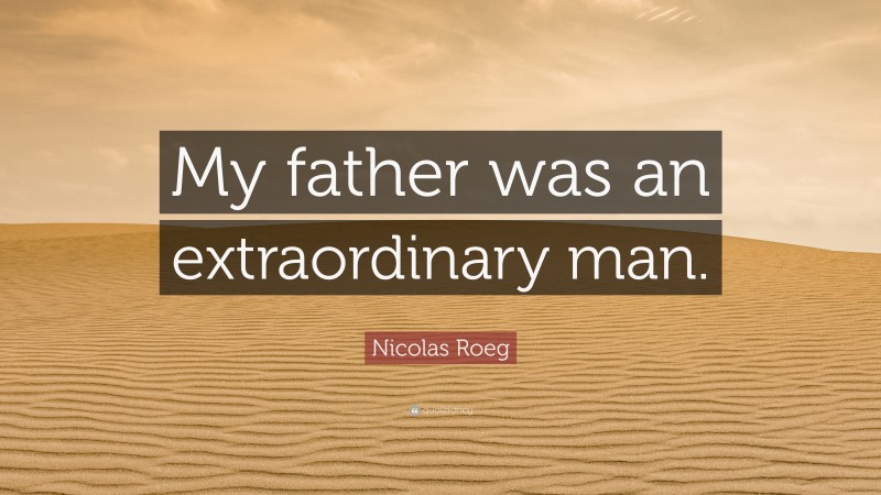 Nicolas Roeg Quote: “My father was an extraordinary man.”
