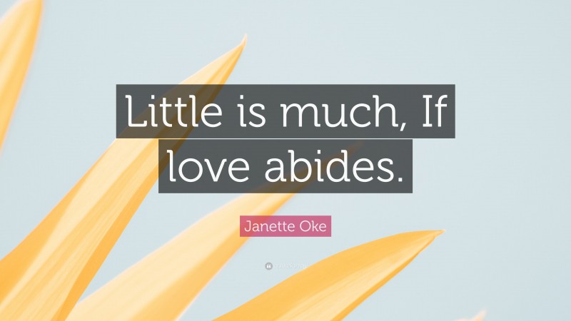 Janette Oke Quote: “Little is much, If love abides.”