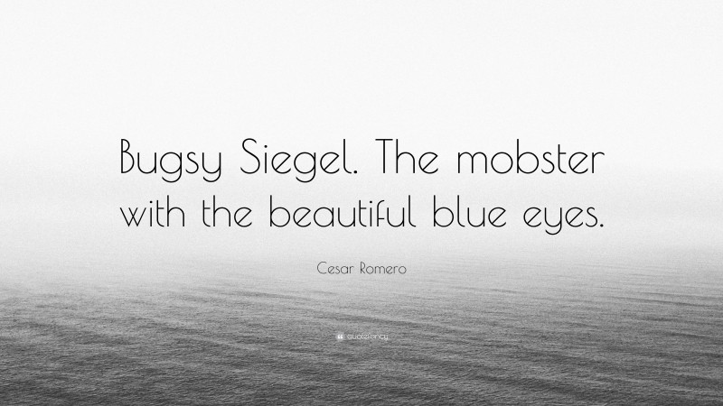 Cesar Romero Quote: “Bugsy Siegel. The mobster with the beautiful blue eyes.”