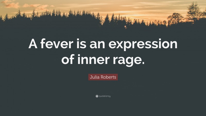 Julia Roberts Quote: “A fever is an expression of inner rage.”