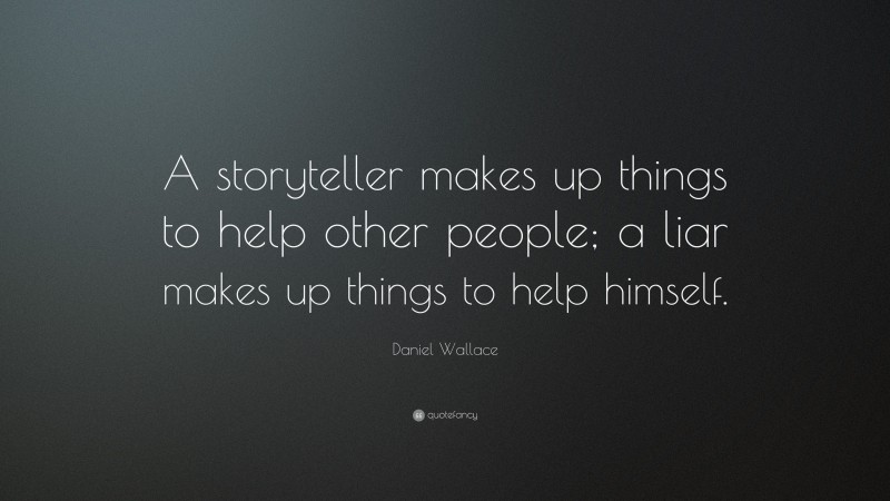 Daniel Wallace Quote: “A storyteller makes up things to help other people; a liar makes up things to help himself.”