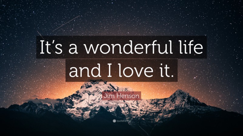 Jim Henson Quote: “It’s a wonderful life and I love it.”