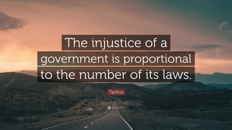 Tacitus Quote: “The injustice of a government is proportional to the number of its laws.”