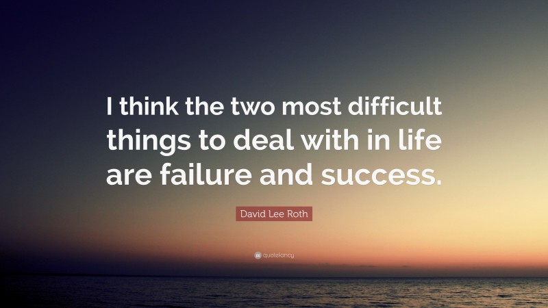 David Lee Roth Quote: “I think the two most difficult things to deal with in life are failure and success.”
