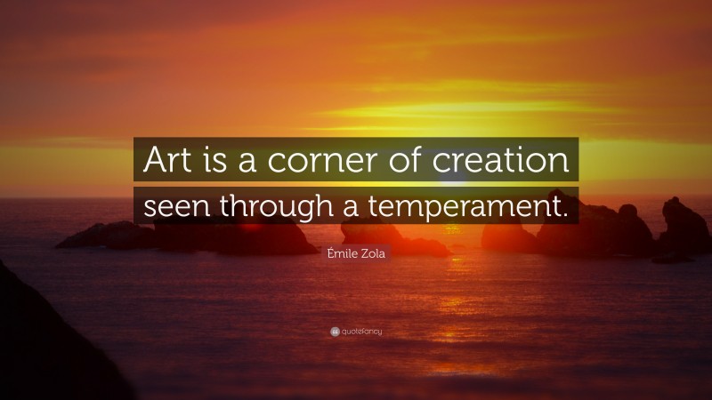 Émile Zola Quote: “Art is a corner of creation seen through a temperament.”