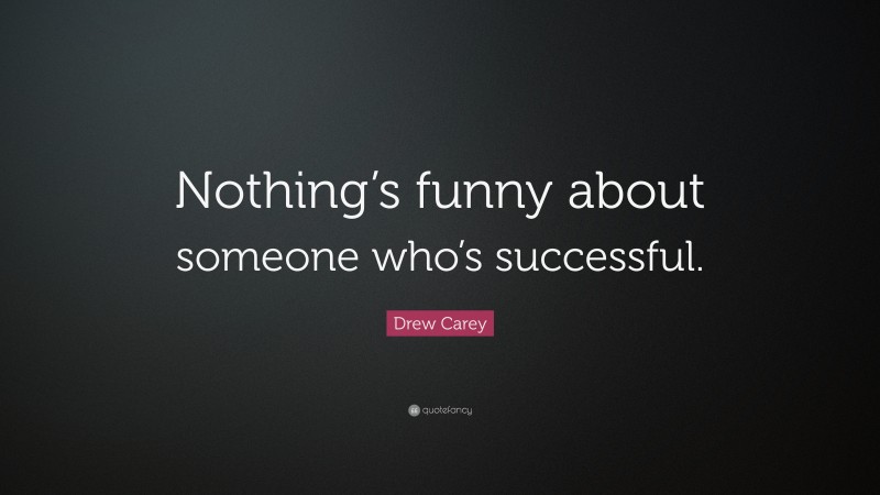 Drew Carey Quote: “Nothing’s funny about someone who’s successful.”