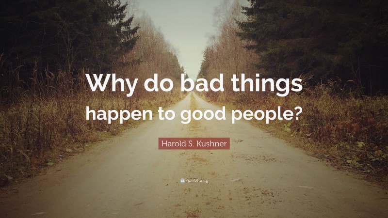 Harold S. Kushner Quote: “Why do bad things happen to good people?”