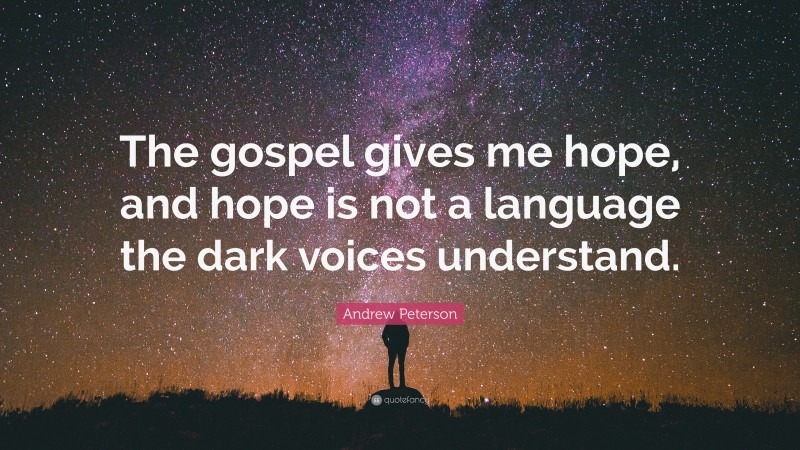 Andrew Peterson Quote: “The gospel gives me hope, and hope is not a language the dark voices understand.”