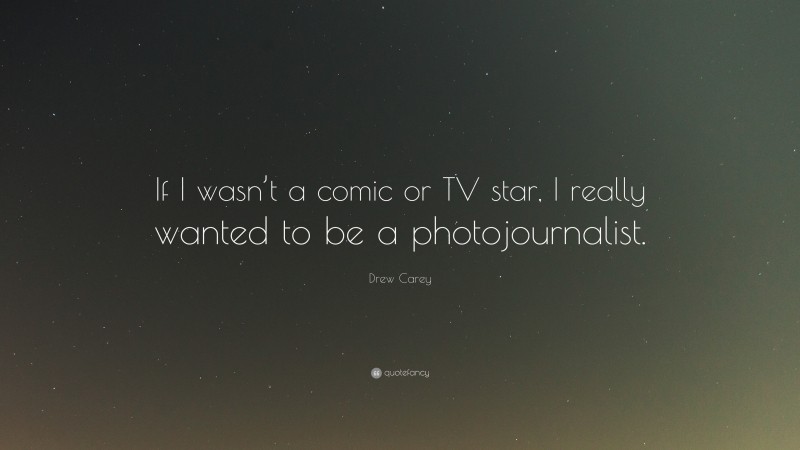 Drew Carey Quote: “If I wasn’t a comic or TV star, I really wanted to be a photojournalist.”