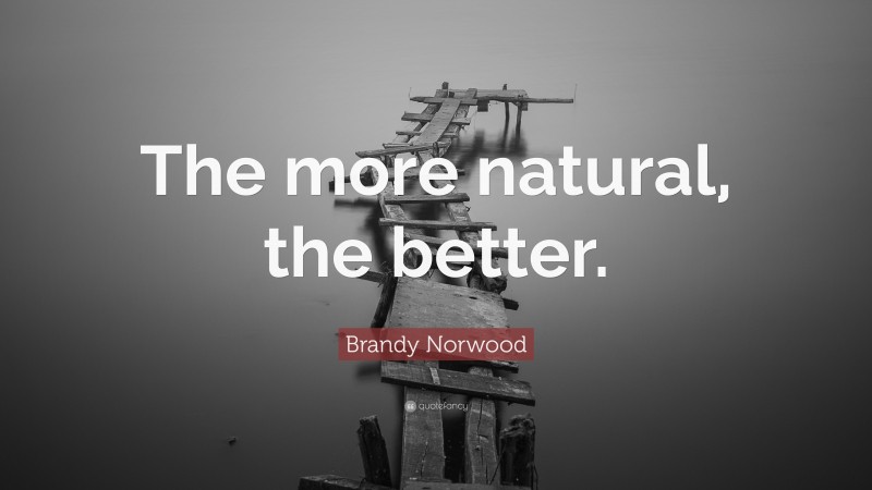 Brandy Norwood Quote: “The more natural, the better.”