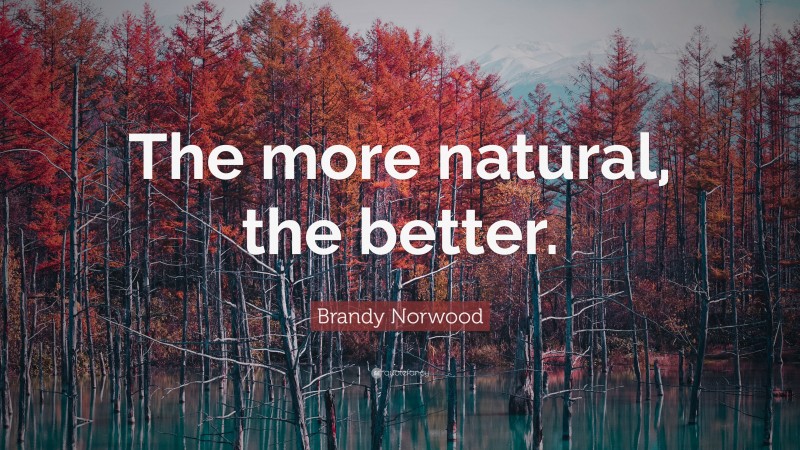 Brandy Norwood Quote: “The more natural, the better.”