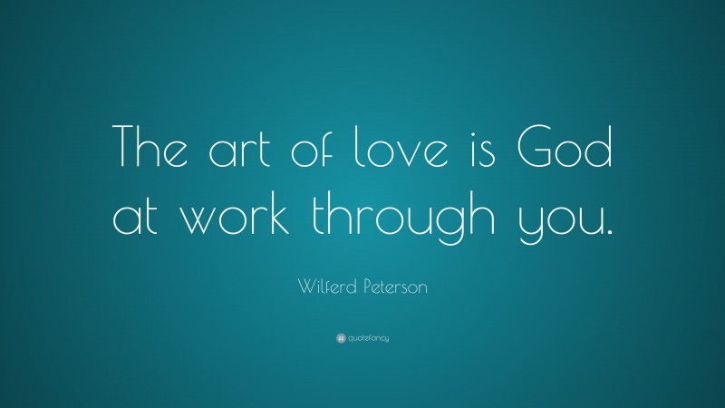 Wilferd Peterson Quote: “The art of love is God at work through you.”