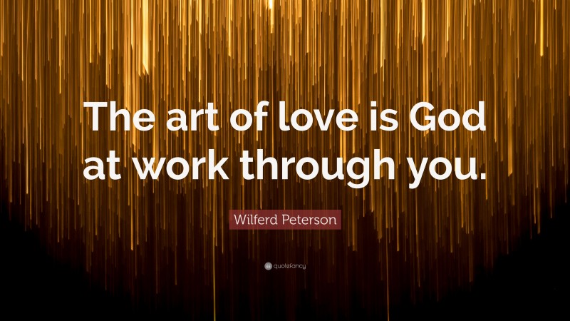 Wilferd Peterson Quote: “The art of love is God at work through you.”