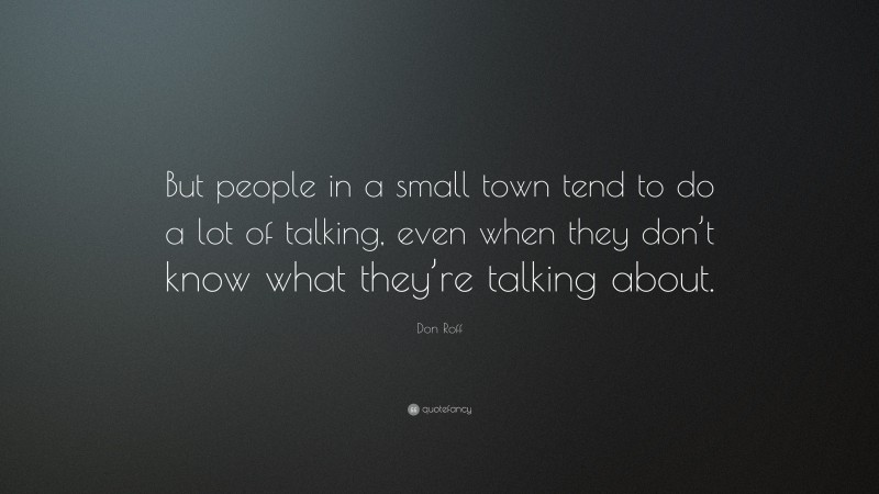 Don Roff Quote: “But people in a small town tend to do a lot of talking, even when they don’t know what they’re talking about.”