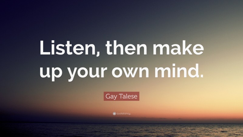 Gay Talese Quote: “Listen, then make up your own mind.”