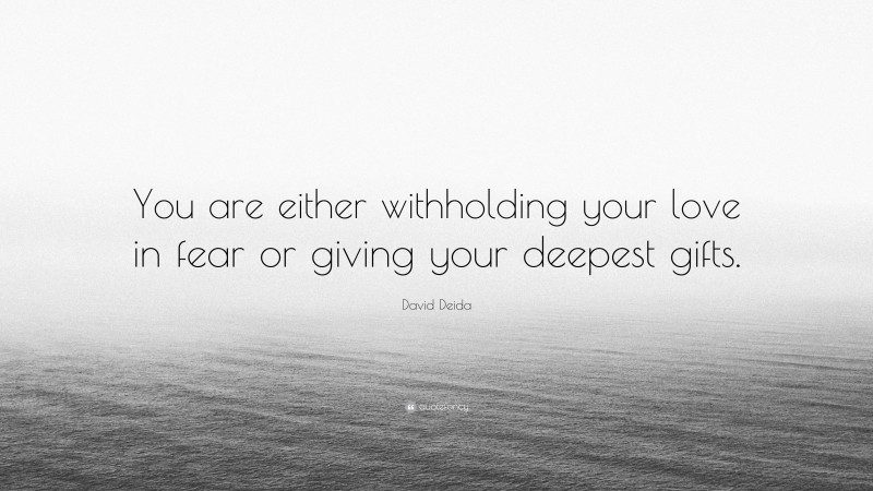 David Deida Quote: “You are either withholding your love in fear or giving your deepest gifts.”