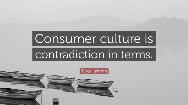 Tibor Kalman Quote: “Consumer culture is contradiction in terms.”