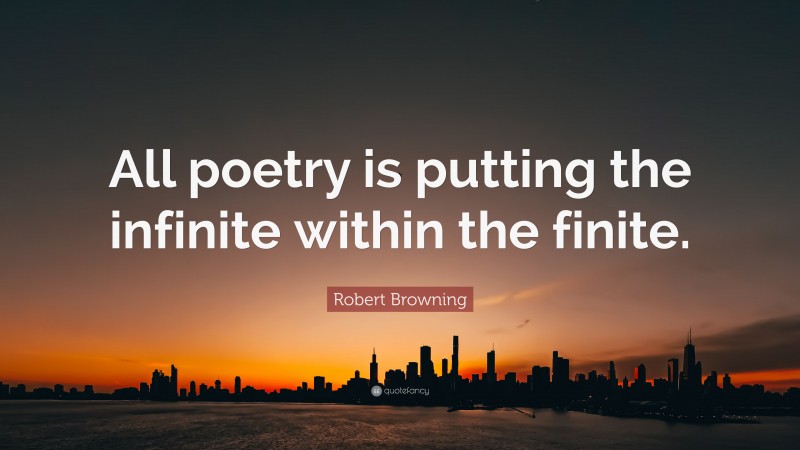 Robert Browning Quote: “All poetry is putting the infinite within the finite.”