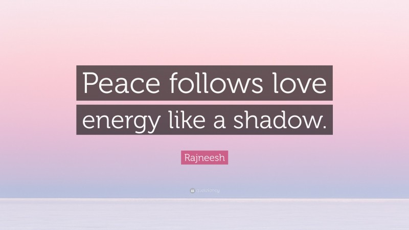 Rajneesh Quote: “Peace follows love energy like a shadow.”