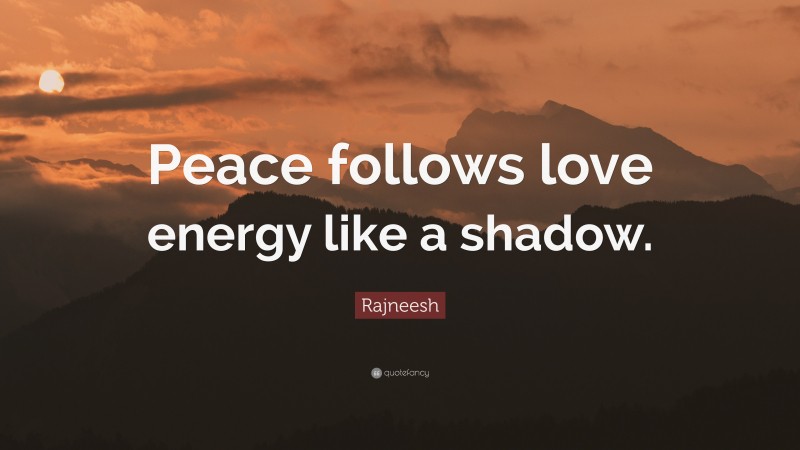 Rajneesh Quote: “Peace follows love energy like a shadow.”