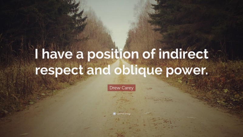 Drew Carey Quote: “I have a position of indirect respect and oblique power.”
