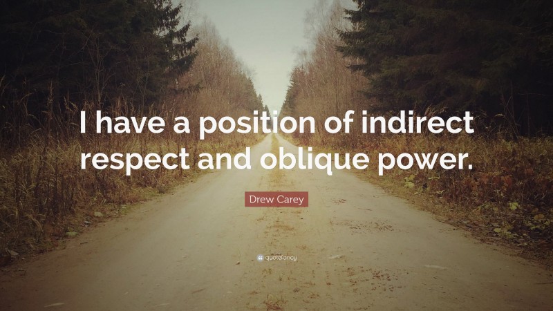 Drew Carey Quote: “I have a position of indirect respect and oblique power.”