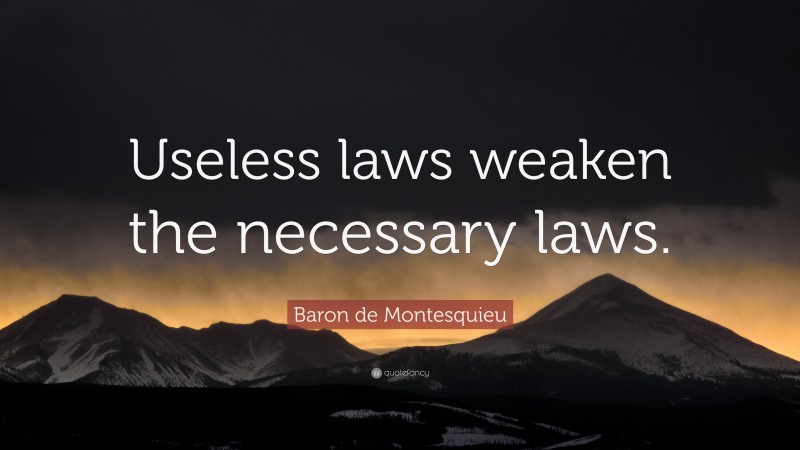 Baron de Montesquieu Quote: “Useless laws weaken the necessary laws.”