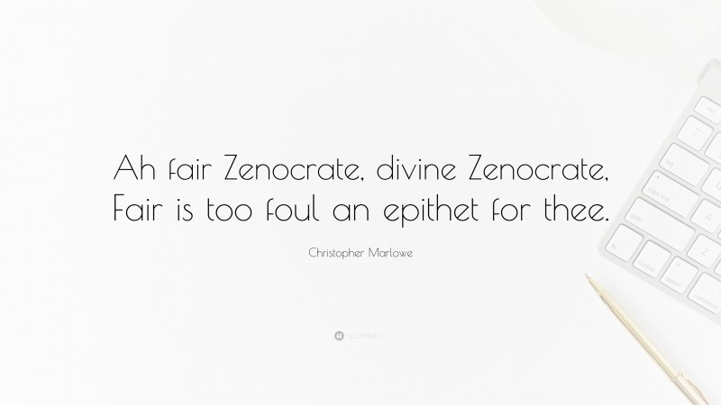 Christopher Marlowe Quote: “Ah fair Zenocrate, divine Zenocrate, Fair is too foul an epithet for thee.”