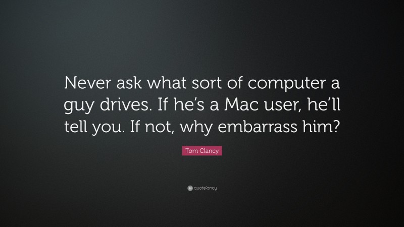 Tom Clancy Quote: “Never ask what sort of computer a guy drives. If he’s a Mac user, he’ll tell you. If not, why embarrass him?”